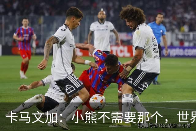 卡马文加：小熊不需要那个，世界上最好的球员