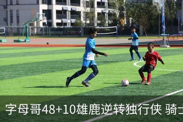 字母哥48+10雄鹿逆转独行侠 骑士克马刺5连胜